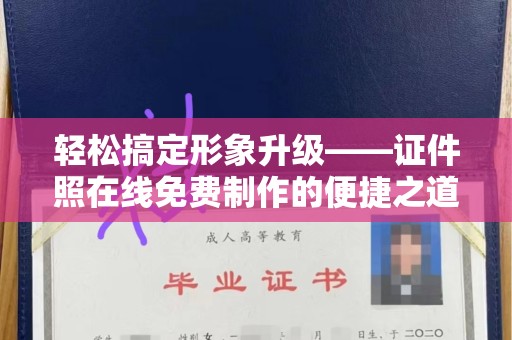 哈尔滨轻松搞定形象升级——证件照在线免费制作的便捷之道