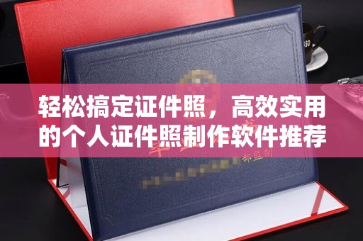 哈尔滨轻松搞定证件照，高效实用的个人证件照制作软件推荐