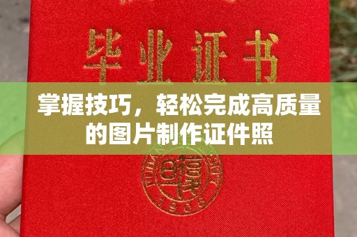哈尔滨掌握技巧，轻松完成高质量的图片制作证件照