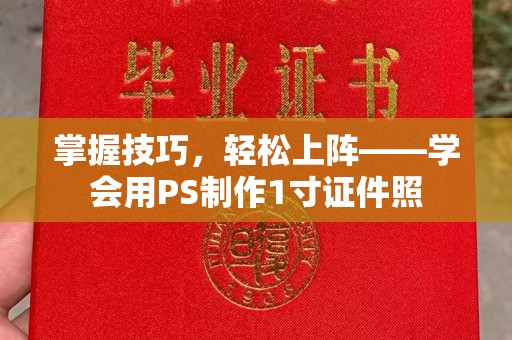 哈尔滨掌握技巧，轻松上阵——学会用PS制作1寸证件照