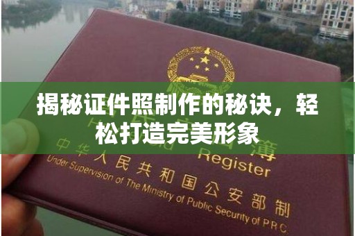 哈尔滨揭秘证件照制作的秘诀，轻松打造完美形象