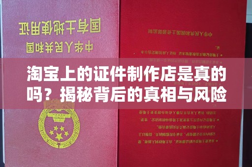 哈尔滨淘宝上的证件制作店是真的吗？揭秘背后的真相与风险