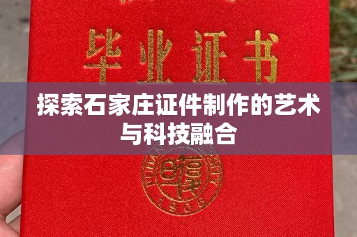 哈尔滨探索石家庄证件制作的艺术与科技融合
