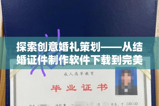 哈尔滨探索创意婚礼策划——从结婚证件制作软件下载到完美仪式的实现