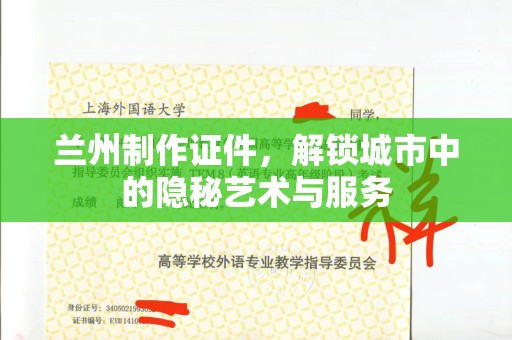 哈尔滨兰州制作证件，解锁城市中的隐秘艺术与服务