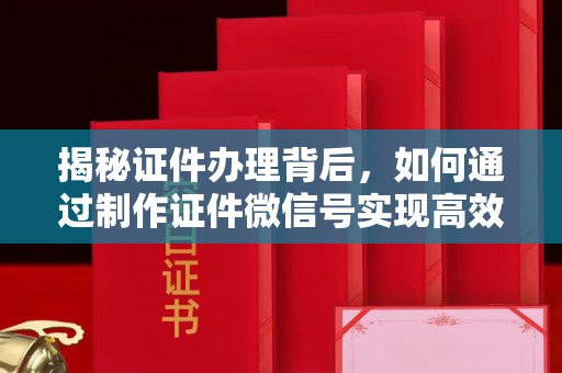 哈尔滨揭秘证件办理背后，如何通过制作证件微信号实现高效服务