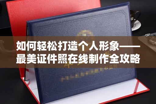 哈尔滨如何轻松打造个人形象——最美证件照在线制作全攻略