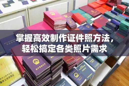 哈尔滨掌握高效制作证件照方法，轻松搞定各类照片需求