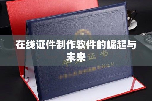 哈尔滨在线证件制作软件的崛起与未来