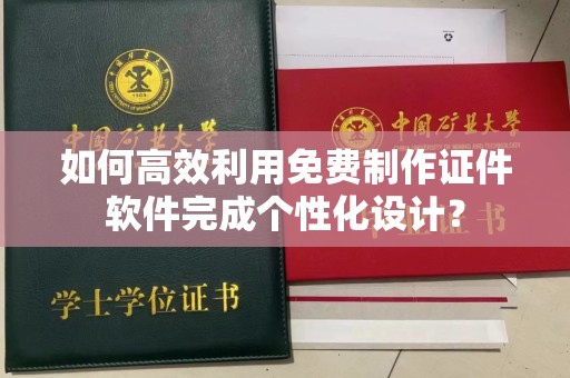 哈尔滨如何高效利用免费制作证件软件完成个性化设计？
