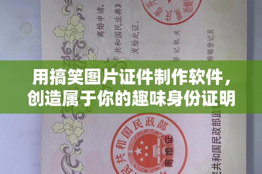 哈尔滨用搞笑图片证件制作软件，创造属于你的趣味身份证明