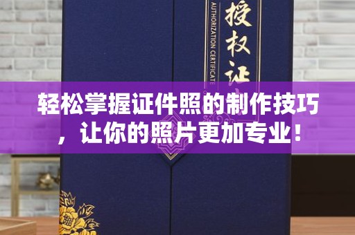 哈尔滨轻松掌握证件照的制作技巧，让你的照片更加专业！