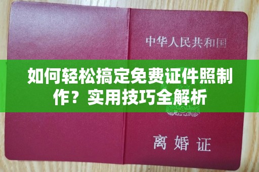 哈尔滨如何轻松搞定免费证件照制作？实用技巧全解析