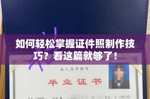哈尔滨如何轻松掌握证件照制作技巧？看这篇就够了！