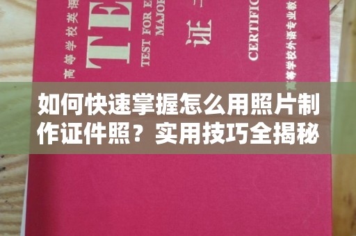 哈尔滨如何快速掌握怎么用照片制作证件照？实用技巧全揭秘
