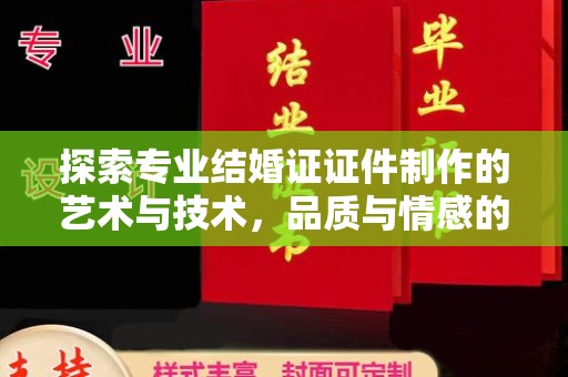 哈尔滨探索专业结婚证证件制作的艺术与技术，品质与情感的完美结合
