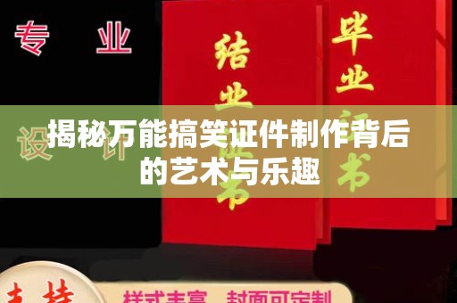 哈尔滨揭秘万能搞笑证件制作背后的艺术与乐趣