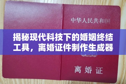 哈尔滨揭秘现代科技下的婚姻终结工具，离婚证件制作生成器的利与弊