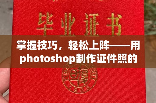 哈尔滨掌握技巧，轻松上阵——用photoshop制作证件照的高效指南