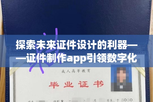 哈尔滨探索未来证件设计的利器——证件制作app引领数字化潮流