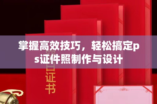 哈尔滨掌握高效技巧，轻松搞定ps证件照制作与设计