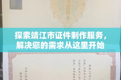 哈尔滨探索靖江市证件制作服务，解决您的需求从这里开始