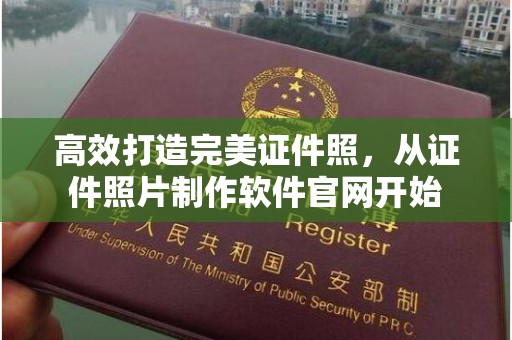 哈尔滨高效打造完美证件照，从证件照片制作软件官网开始