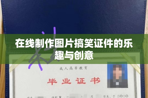 哈尔滨在线制作图片搞笑证件的乐趣与创意