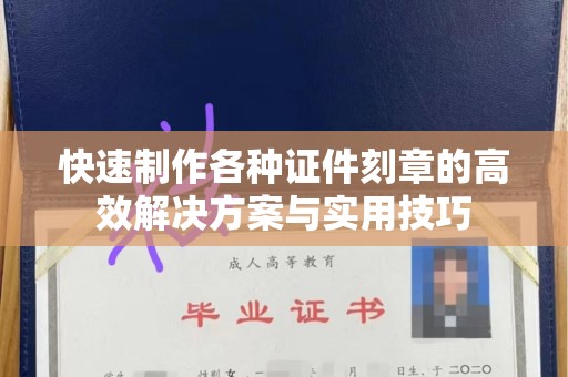 哈尔滨快速制作各种证件刻章的高效解决方案与实用技巧