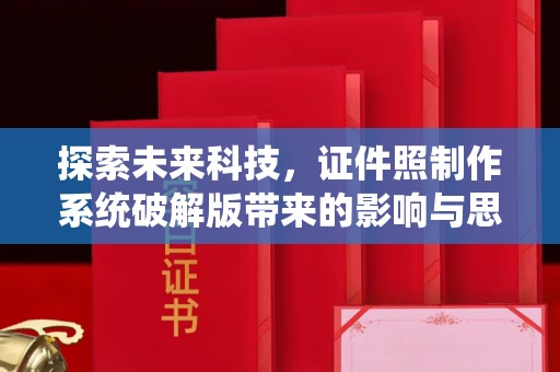 哈尔滨探索未来科技，证件照制作系统破解版带来的影响与思考
