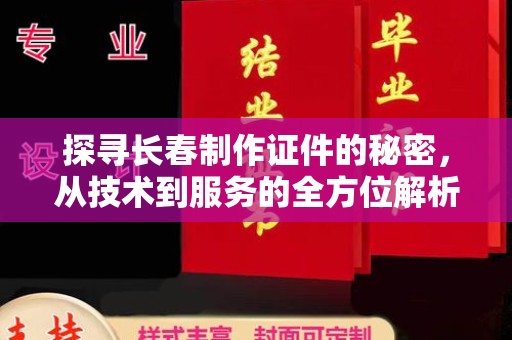 哈尔滨探寻长春制作证件的秘密，从技术到服务的全方位解析