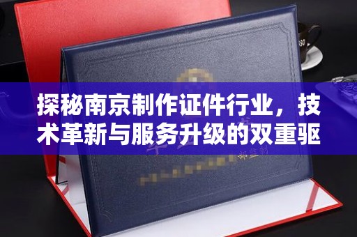 哈尔滨探秘南京制作证件行业，技术革新与服务升级的双重驱动