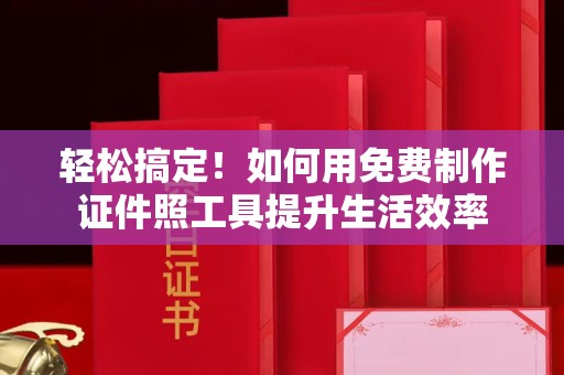 哈尔滨轻松搞定！如何用免费制作证件照工具提升生活效率