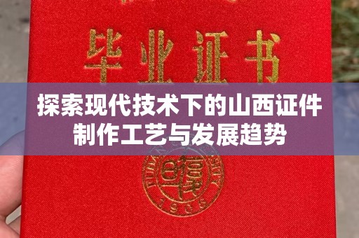 哈尔滨探索现代技术下的山西证件制作工艺与发展趋势