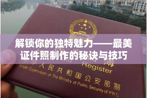 哈尔滨解锁你的独特魅力——最美证件照制作的秘诀与技巧
