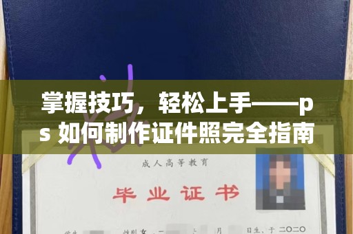 哈尔滨掌握技巧，轻松上手——ps 如何制作证件照完全指南