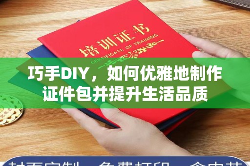 哈尔滨巧手DIY，如何优雅地制作证件包并提升生活品质