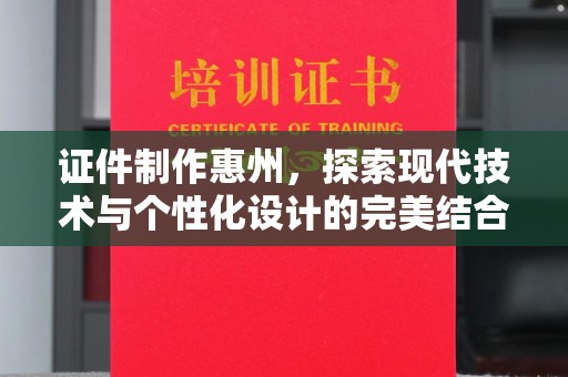 哈尔滨证件制作惠州，探索现代技术与个性化设计的完美结合