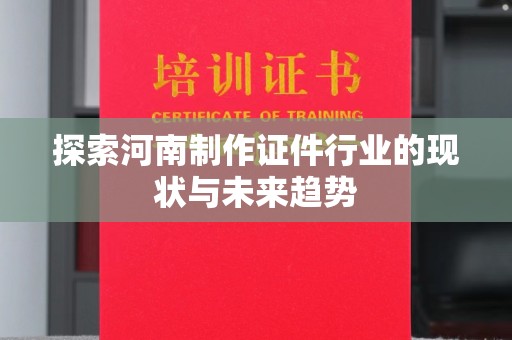 哈尔滨探索河南制作证件行业的现状与未来趋势
