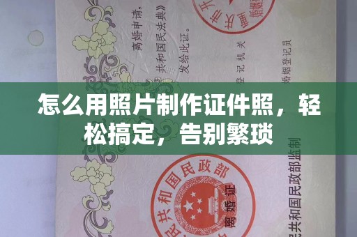 哈尔滨怎么用照片制作证件照，轻松搞定，告别繁琐