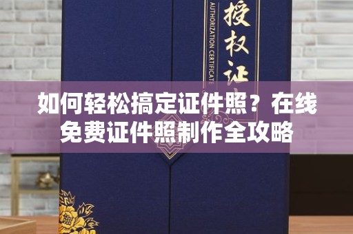 哈尔滨如何轻松搞定证件照？在线免费证件照制作全攻略