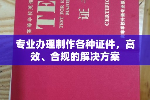 哈尔滨专业办理制作各种证件，高效、合规的解决方案
