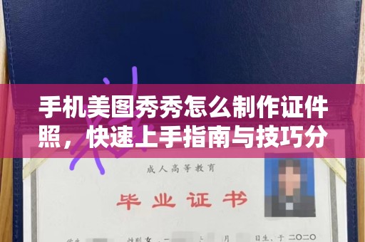 哈尔滨手机美图秀秀怎么制作证件照，快速上手指南与技巧分享