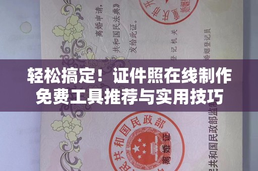 哈尔滨轻松搞定！证件照在线制作免费工具推荐与实用技巧