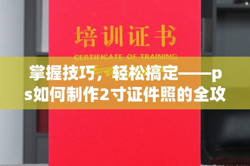 哈尔滨掌握技巧，轻松搞定——ps如何制作2寸证件照的全攻略