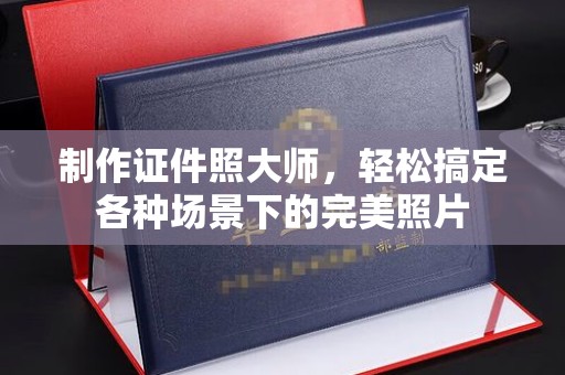 哈尔滨制作证件照大师，轻松搞定各种场景下的完美照片