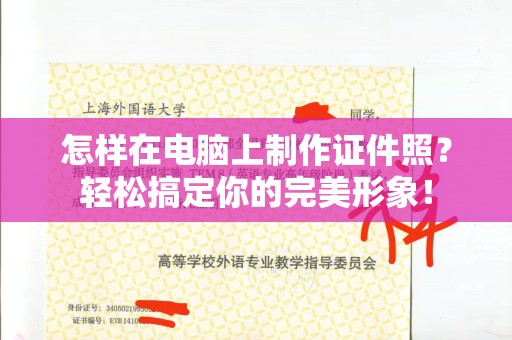 哈尔滨怎样在电脑上制作证件照？轻松搞定你的完美形象！