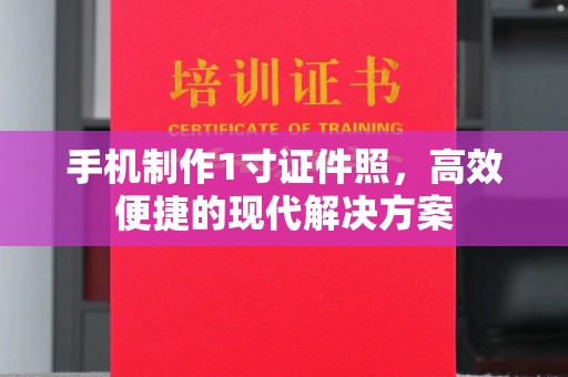 哈尔滨手机制作1寸证件照，高效便捷的现代解决方案