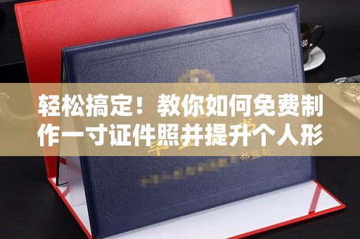 哈尔滨轻松搞定！教你如何免费制作一寸证件照并提升个人形象