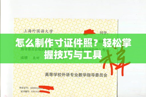 哈尔滨怎么制作寸证件照？轻松掌握技巧与工具